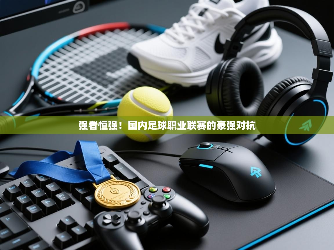 强者恒强!国内足球职业联赛的豪强对抗 第1张