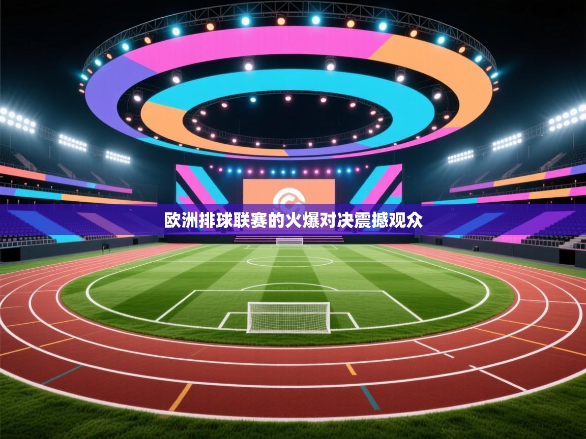 欧洲排球联赛的火爆对决震撼观众 第1张