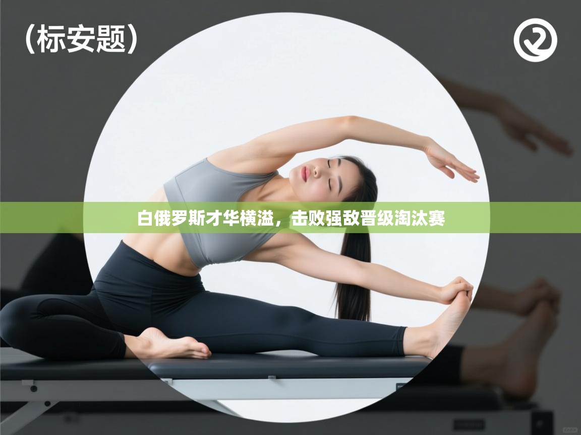 白俄罗斯才华横溢,击败强敌晋级淘汰赛 第2张