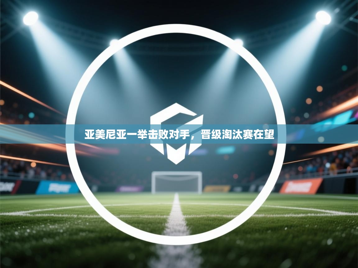 亚美尼亚一举击败对手,晋级淘汰赛在望 第2张