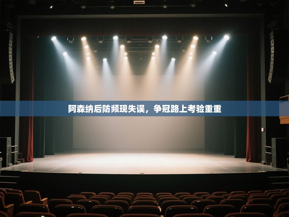 阿森纳后防频现失误，争冠路上考验重重  第1张