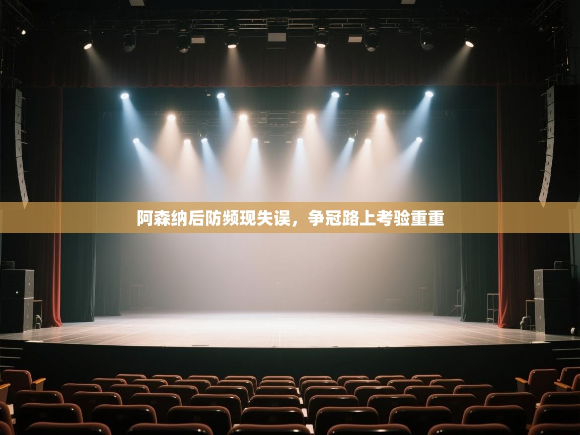 阿森纳后防频现失误，争冠路上考验重重  第2张