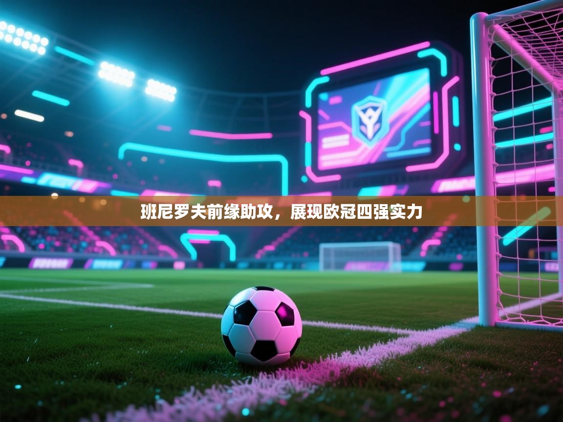 班尼罗夫前缘助攻,展现欧冠四强实力 第2张